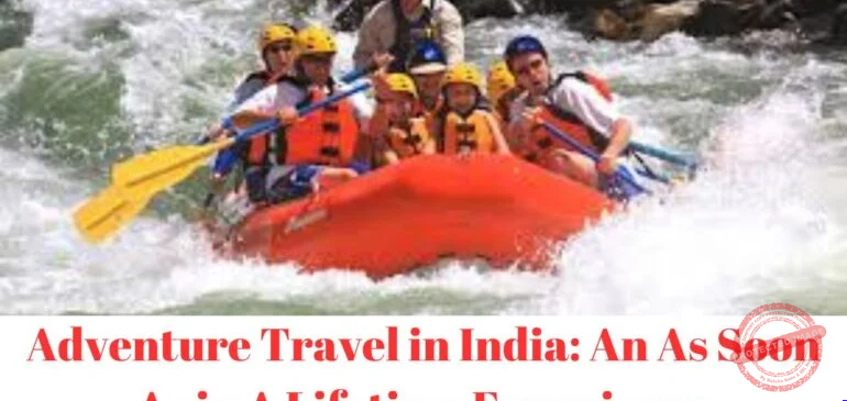 Adventure Travel in India: An As Soon As in A Lifetime Experience